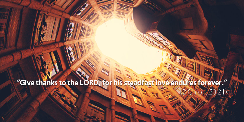 2 Chronicles 20: Give thanks to the LORD, for his steadfast love endures forever.