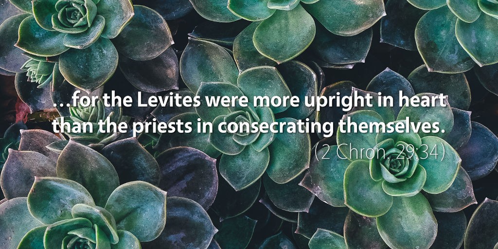 2 Chronicles 29: ...for the Levites were more upright in heart than the priests in consecrating themselves.