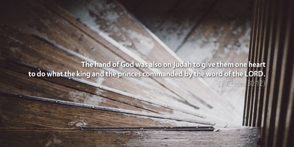 2 Chronicles 30: The hand of God was also on Judah to give them one heart to do what the king and the princes commanded by the word of the LORD.