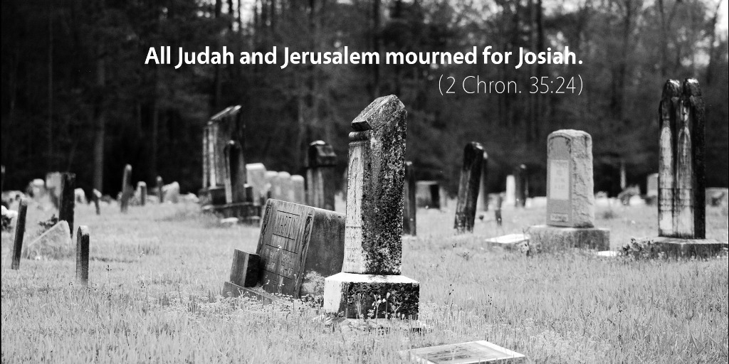 2 Chronicles 35: All Judah and Jerusalem mourned for Josiah.