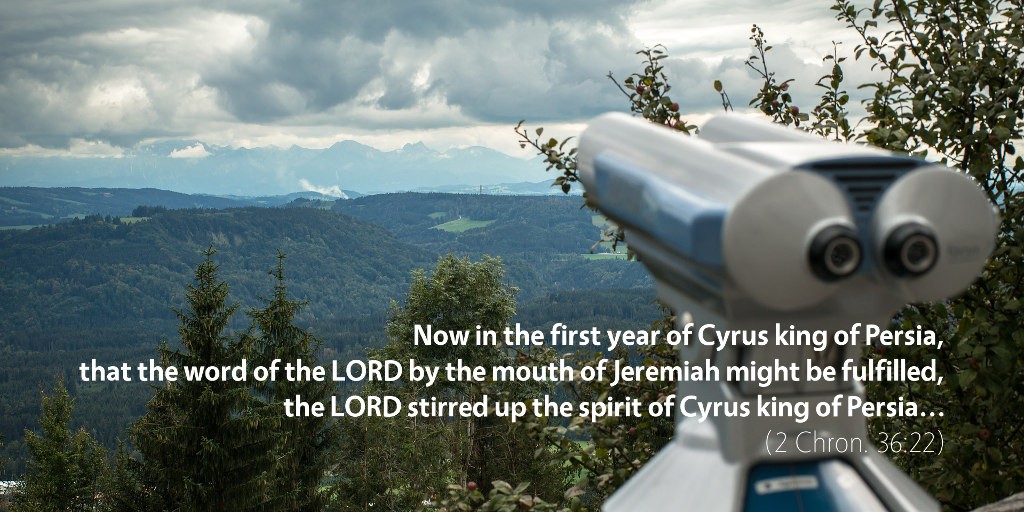 2 Chronicles 36: Now in the first year of Cyrus king of Persia, that the word of the LORD by the mouth of Jeremiah might be fulfilled, the LORD stirred up the spirit of Cyrus king of Persia...