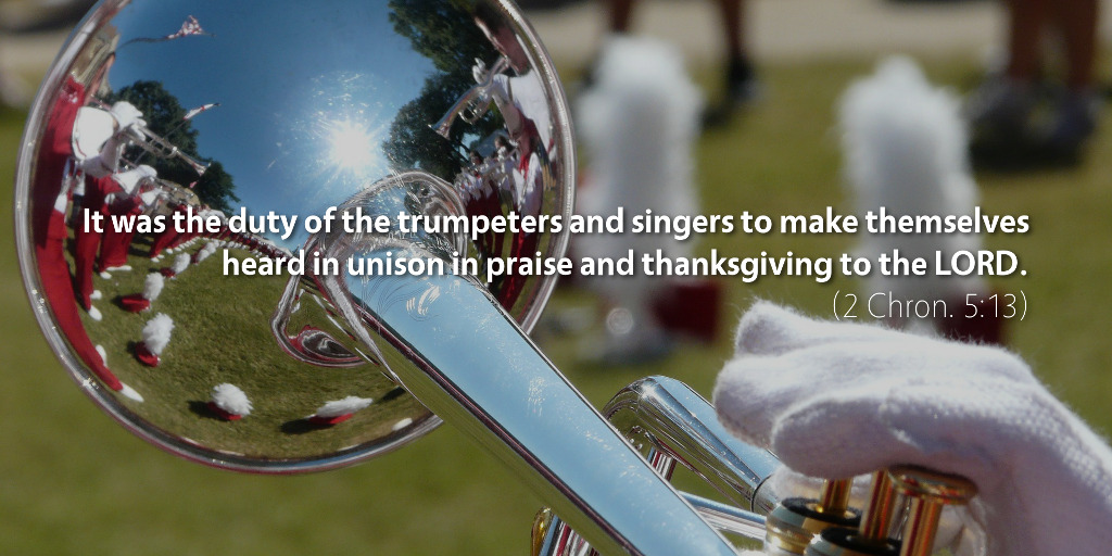 2 Chronicles 5: It was the duty of the trumpeters and singers to make themselves heard in unison in praise and thanksgiving to the LORD.