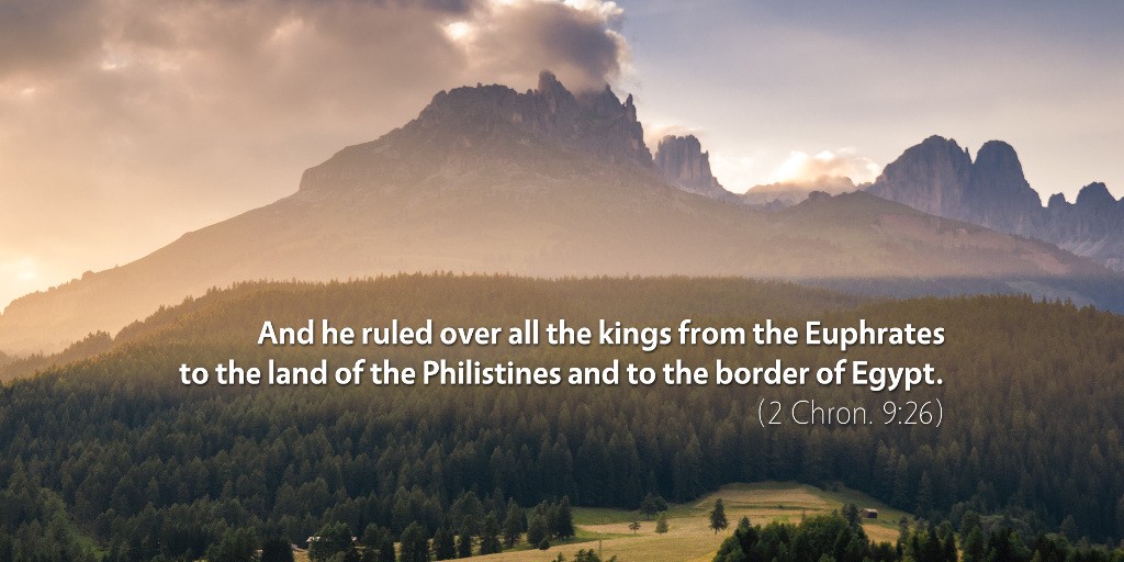 2 Chronicles 9: And he ruled over all the kings from the Euphrates to the land of the Philistines and to the border of Egypt.